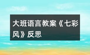 大班語(yǔ)言教案《七彩風(fēng)》反思
