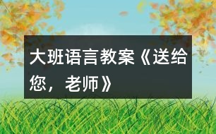 大班語言教案《送給您，老師》