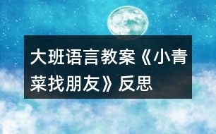 大班語(yǔ)言教案《小青菜找朋友》反思
