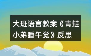 大班語(yǔ)言教案《青蛙小弟睡午覺》反思