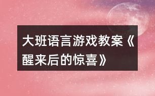 大班語(yǔ)言游戲教案《醒來(lái)后的驚喜》