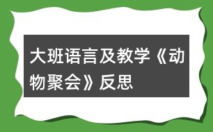 大班語言及教學《動物聚會》反思