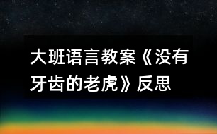 大班語(yǔ)言教案《沒(méi)有牙齒的老虎》反思