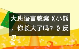 大班語言教案《小熊，你長大了嗎？》反思