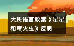大班語(yǔ)言教案《星星和螢火蟲(chóng)》反思