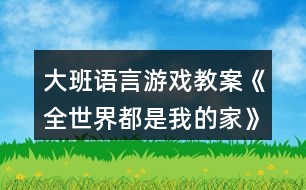 大班語(yǔ)言游戲教案《全世界都是我的家》反思