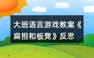 大班語(yǔ)言游戲教案《扁擔(dān)和板凳》反思