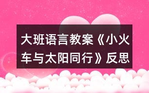大班語(yǔ)言教案《小火車(chē)與太陽(yáng)同行》反思