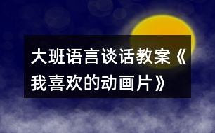 大班語(yǔ)言談話教案《我喜歡的動(dòng)畫(huà)片》
