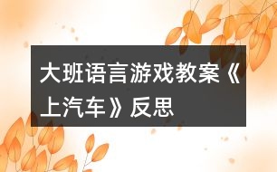 大班語(yǔ)言游戲教案《上汽車(chē)》反思