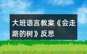 大班語(yǔ)言教案《會(huì)走路的樹》反思