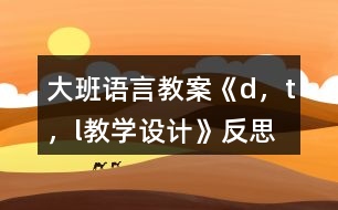 大班語言教案《d，t，l教學設計》反思