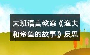 大班語言教案《漁夫和金魚的故事》反思