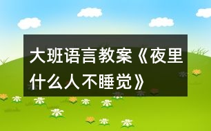 大班語(yǔ)言教案《夜里什么人不睡覺》