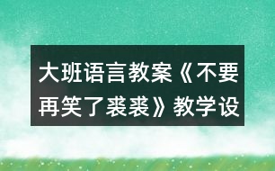 大班語(yǔ)言教案《不要再笑了裘裘》教學(xué)設(shè)計(jì)反思