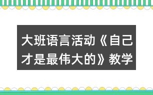 大班語(yǔ)言活動(dòng)《自己才是最偉大的》教學(xué)設(shè)計(jì)