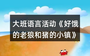 大班語言活動(dòng)《好餓的老狼和豬的小鎮(zhèn)》教案