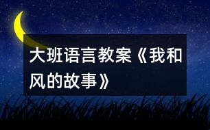 大班語(yǔ)言教案《我和風(fēng)的故事》