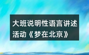 大班說明性語言講述活動—《夢在北京》