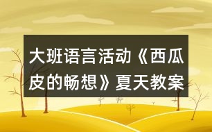 大班語(yǔ)言活動(dòng)《西瓜皮的暢想》夏天教案