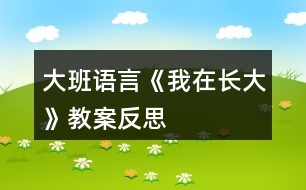 大班語(yǔ)言《我在長(zhǎng)大》教案反思
