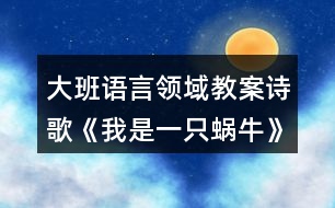 大班語言領(lǐng)域教案詩歌《我是一只蝸牛》