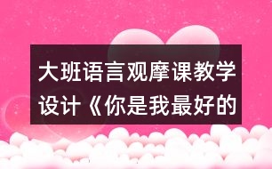 大班語(yǔ)言觀摩課教學(xué)設(shè)計(jì)《你是我最好的朋友》教學(xué)設(shè)計(jì)