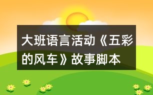 大班語言活動《五彩的風(fēng)車》故事腳本