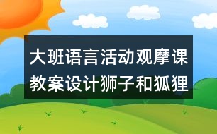 大班語(yǔ)言活動(dòng)觀(guān)摩課教案設(shè)計(jì)獅子和狐貍