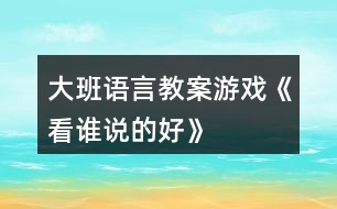 大班語(yǔ)言教案游戲《看誰(shuí)說(shuō)的好》