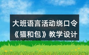 大班語言活動繞口令《貓和包》教學設計與反思