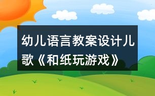幼兒語(yǔ)言教案設(shè)計(jì)兒歌《和紙玩游戲》