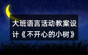 大班語(yǔ)言活動(dòng)教案設(shè)計(jì)《不開心的小樹》反思