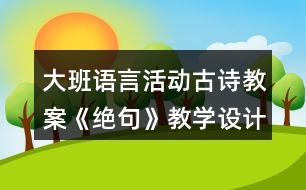 大班語言活動古詩教案《絕句》教學設計反思