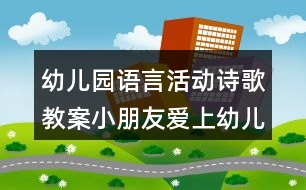 幼兒園語言活動(dòng)詩歌教案小朋友愛上幼兒園 及教學(xué)設(shè)計(jì)評(píng)析