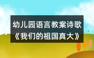 幼兒園語言教案詩歌《我們的祖國真大》教學設計反思