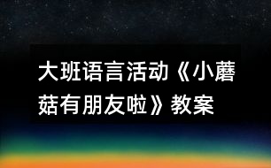大班語言活動(dòng)《小蘑菇有朋友啦》教案