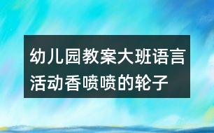 幼兒園教案大班語(yǔ)言活動(dòng)香噴噴的輪子