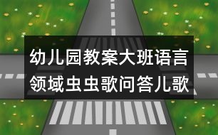 幼兒園教案大班語言領域蟲蟲歌問答兒歌