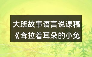 大班故事語(yǔ)言說(shuō)課稿《耷拉著耳朵的小兔子》反思