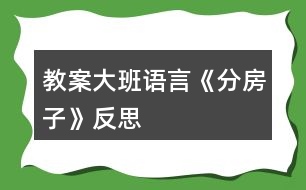 教案大班語(yǔ)言《分房子》反思