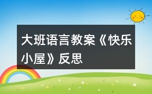 大班語(yǔ)言教案《快樂(lè)小屋》反思