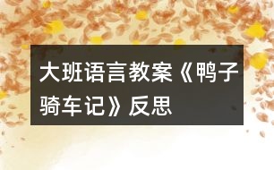 大班語(yǔ)言教案《鴨子騎車(chē)記》反思