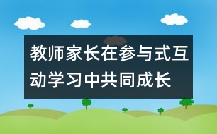 教師、家長在參與式互動(dòng)學(xué)習(xí)中共同成長