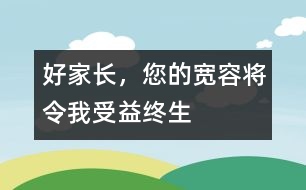 好家長(zhǎng)，您的寬容將令我受益終生