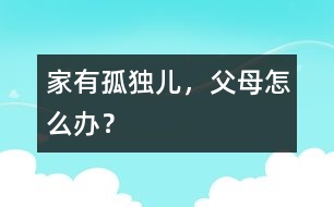 家有“孤獨兒”，父母怎么辦？