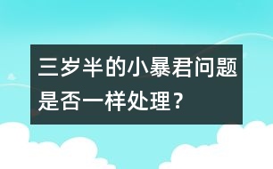 三歲半的小暴君問(wèn)題是否一樣處理？