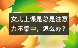 女兒上課是總是注意力不集中，怎么辦？