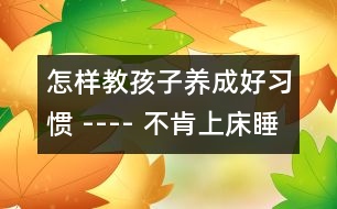 怎樣教孩子養(yǎng)成好習(xí)慣 ---- 不肯上床睡覺