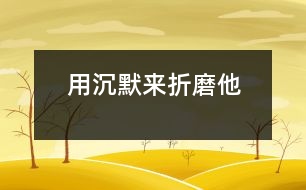 用沉默來(lái)“折磨”他